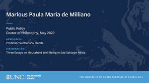 Marlous Paula Maria De Milliano, Public Policy, Doctor of Philosophy, May 2020, Advisors: Professor Sudhanshu Handa, Dissertation: Three Essays on Household Well-Being in Sub-Saharan Africa