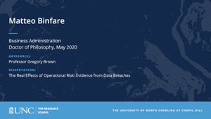 Matteo Binfare, Business Administration, Doctor of Philosophy, May 2020, Advisors: Professor Gregory Brown, Dissertation: The Real Effects of Operational Risk: Evidence from Data Breaches