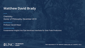 Matthew David Brady, Chemistry, Doctor of Philosophy, 19-Dec, Advisors: Professor Gerald Meyer, Dissertation: Fundamental Insights into Dye-Sensitized Interfaces for Solar Fuels Production