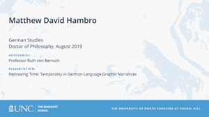 Matthew David Hambro, German Studies, Doctor of Philosophy, August 2019, Advisors: Professor Ruth von Bernuth, Dissertation: Redrawing Time: Temporality in German-Language Graphic Narratives