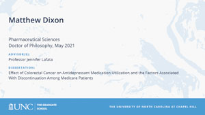 Matthew Dixon, Pharmaceutical Sciences, Doctor of Philosophy, May 2021, Advisors: Professor Jennifer Lafata, Dissertation: Effect of Colorectal Cancer on Antidepressant Medication Utilization and the Factors Associated With Discontinuation Among Medicare Patients