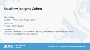 Matthew Josephs Cohen, Psychology, Doctor of Philosophy, August 2019, Advisors: Professor Donald Baucom, Dissertation: The Development and Evaluation of an Empirically Informed Intervention for Partners of Women Hospitalized for Perinatal Distress