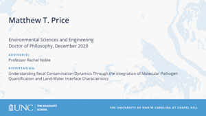 Matthew T. Price, Environmental Sciences and Engineering, Doctor of Philosophy, December 2020, Advisors: Professor Rachel Noble, Dissertation: Understanding Fecal Contamination Dynamics Through the Integration of Molecular Pathogen Quantification and Land-Water Interface Characteristics
