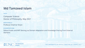 Md Tamzeed Islam, Computer Science, Doctor of Philosophy, May 2021, Advisors: Professor Shahriar Nirjon, Dissertation: Robust Audio and WiFi Sensing via Domain Adaptation and Knowledge Sharing From External Domains