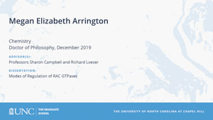 Megan Elizabeth Arrington, Chemistry, Doctor of Philosophy, 19-Dec, Advisors: Professors Sharon Campbell and Richard Loeser, Dissertation: Modes of regulation of RAC GTPases