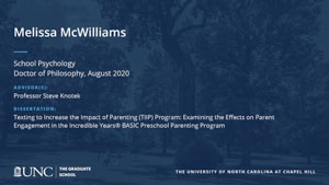 Melissa McWilliams, School Psychology, Doctor of Philosophy, August 2020, Advisors: Professor Steve Knotek, Dissertation: Texting to Increase the Impact of Parenting (TIIP) Program: Examining the Effects on Parent Engagement in the Incredible Years® BASIC Preschool Parenting Program