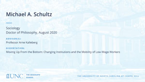 Michael A Schultz, Sociology, Doctor of Philosophy, August 2020, Advisors: Professor Arne Kalleberg, Dissertation: Moving Up From the Bottom: Changing Institutions and the Mobility of Low-Wage Workers