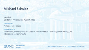Michael Schultz, Nursing, Doctor of Philosophy, August 2020, Advisors: Professor Eric Hodges, Dissertation: Mindfulness, Interoception, and Stress in Type 1 Diabetes Self-Management Among Late Adolescents and Early Adults