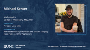 Michael Senter, Mathematics, Doctor of Philosophy, May 2021, Advisors: Professor Laura Miller, Dissertation: Immersed boundary simulations and tools for studying insect flight and other applications