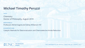 Michael Timothy Peruzzi, Chemistry, Doctor of Philosophy, August 2019, Advisors: Professors Michel Gagné and Sidney Wilkerson-Hill, Dissertation: Catalytic Methods for Dearomatization and Chemoselective Amide Reduction