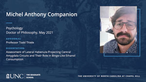 Michel Anthony Companion, Psychology, Doctor of Philosophy, May 2021, Advisors: Professor Todd Thiele, Dissertation: Assessment of Lateral Habenula-Projecting Central Amygdala Circuits and Their Role in Binge-Like Ethanol Consumption