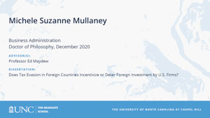 Michele Suzanne Mullaney, Business Administration, Doctor of Philosophy, December 2020, Advisors: Professor Ed Maydew, Dissertation: Does Tax Evasion in Foreign Countries Incentivize or Deter Foreign Investment by U.S. Firms?