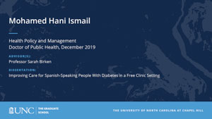 Mohamed Hani Ismail, Health Policy and Management, Doctor of Public Health, 19-Dec, Advisors: Professor Sarah Birken, Dissertation: Improving Care for Spanish-Speaking People With Diabetes in a Free Clinic Setting 