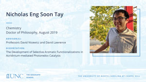 Nicholas Eng Soon Tay, Chemistry, Doctor of Philosophy, August 2019, Advisors: Professors David Nicewicz and David Lawrence, Dissertation: The Development of Selective Aromatic Functionalizations in Acridinium-mediated Photoredox Catalysis
