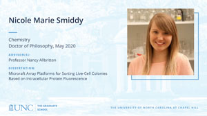 Nicole Marie Smiddy, Chemistry, Doctor of Philosophy, May 2020, Advisors: Professor Nancy Allbritton, Dissertation: Microraft Array Platforms for Sorting Live-Cell Colonies Based on Intracellular Protein Fluorescence