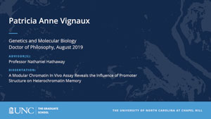 Patricia Anne Vignaux, Genetics and Molecular Biology, Doctor of Philosophy, August 2019, Advisors: Professor Nathaniel Hathaway, Dissertation: A Modular Chromatin In Vivo Assay Reveals the Influence of Promoter Structure on Heterochromatin Memory 