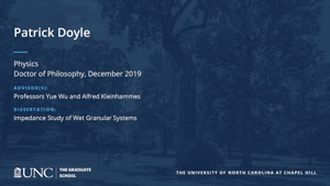 Patrick Doyle, Physics, Doctor of Philosophy, 19-Dec, Advisors: Professors Yue Wu and Alfred Kleinhammes, Dissertation: Impedance Study of Wet Granular Systems