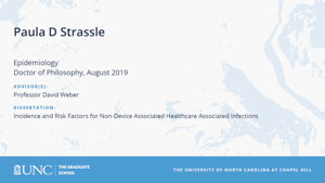Paula D Strassle, Epidemiology, Doctor of Philosophy, August 2019, Advisors: Professor David Weber, Dissertation: Incidence and Risk Factors for Non-Device Associated Healthcare Associated Infections 