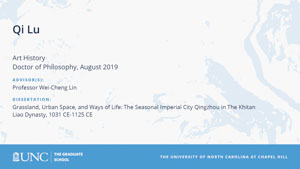 Qi Lu, Art History, Doctor of Philosophy, August 2019, Advisors: Professor Wei-Cheng Lin, Dissertation: Grassland, Urban Space, and Ways of Life: The Seasonal Imperial City Qingzhou in The Khitan Liao Dynasty, 1031 CE-1125 CE