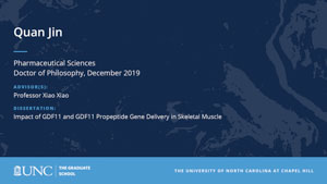 Quan Jin, Pharmaceutical Sciences, Doctor of Philosophy, 19-Dec, Advisors: Professor Xiao Xiao, Dissertation: Impact of GDF11 and GDF11 Propeptide Gene Delivery in Skeletal Muscle