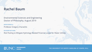 Rachel Baum, Environmental Sciences and Engineering, Doctor of Philosophy, August 2019, Advisors: Professor Gregory Characklis, Dissertation: Risk Pooling to Mitigate Hydrology-Related Financial Losses for Water Utilities 