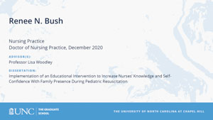 Renee N. Bush, Nursing Practice, Doctor of Nursing Practice, December 2020, Advisors: Professor Lisa Woodley, Dissertation: Implementation of an Educational Intervention to Increase Nurses’ Knowledge and Self-Confidence With Family Presence During Pediatric Resuscitation