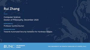 Rui Zhang, Computer Science, Doctor of Philosophy, December 2020, Advisors: Professor Cynthia Sturton, Dissertation: Towards Automated Security Validation for Hardware Designs