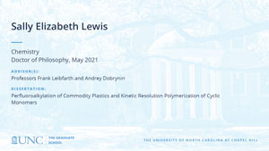 Sally Elizabeth Lewis, Chemistry, Doctor of Philosophy, May 2021, Advisors: Professors Frank Leibfarth and Andrey Dobrynin, Dissertation: Perfluoroalkylation of commodity plastics and kinetic resolution polymerization of cyclic monomers