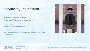 Salvatore Jude Affinito, Business Administration, Doctor of Philosophy, May 2021, Advisors: Professor Michael Christian, Dissertation: Am I Myself at Work? Engagement, Identity, and Role Transitions