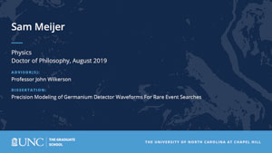 Sam Meijer, Physics, Doctor of Philosophy, August 2019, Advisors: Professor John Wilkerson, Dissertation: Precision Modeling of Germanium Detector Waveforms For Rare Event Searches