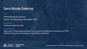 Sara Nicole Salerno, Pharmaceutical Sciences, Doctor of Philosophy, December 2020, Advisors: Professor Daniel Gonzalez, Dissertation: Application of Physiologically-Based Pharmacokinetic Modeling to Characterize CYP3A-Mediated Drug-Drug Interactions in the Pediatric Population