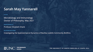 Sarah May Yannarell, Microbiology and Immunology, Doctor of Philosophy, May 2021, Advisors: Professor Elizabeth Shank, Dissertation: Investigating the spatiotemporal dynamics of Bacillus subtilis community biofilms