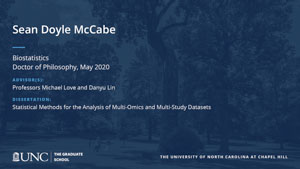 Sean Doyle McCabe, Biostatistics, Doctor of Philosophy, May 2020, Advisors: Professors Michael Love and Danyu Lin, Dissertation: Statistical methods for the analysis of multi-omics and multi-study datasets
