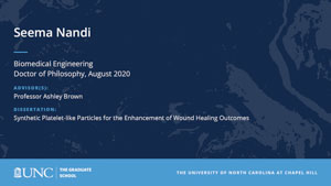 Seema Nandi, Biomedical Engineering, Doctor of Philosophy, August 2020, Advisors: Professor Ashley Brown, Dissertation: Synthetic Platelet-like Particles for the Enhancement of Wound Healing Outcomes