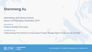 Shenmeng Xu, Information and Library Science, Doctor of Philosophy, 19-Dec, Advisors: Professor Bradley Hemminger, Dissertation: Understanding The Scholarly Communication Process Through Digital Traces: A Study of Twitter 