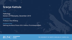 Sravya Kattula, Pathology, Doctor of Philosophy, 19-Dec, Advisors: Professor Alisa Wolberg, Dissertation: Defining the Role of Factor XIII in Venous Thromboembolism
