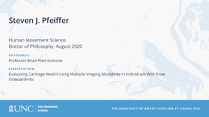 Steven J Pfeiffer, Human Movement Science, Doctor of Philosophy, August 2020, Advisors: Professor Brian Pietrosimone, Dissertation: Evaluating Cartilage Health Using Multiple Imaging Modalities in Individuals With Knee Osteoarthritis 