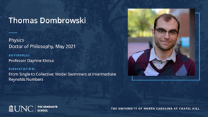 Thomas Dombrowski, Physics, Doctor of Philosophy, May 2021, Advisors: Professor Daphne Klotsa, Dissertation: From Single to Collective: Model Swimmers at Intermediate Reynolds Numbers