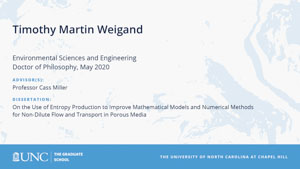 Timothy Martin Weigand, Environmental Sciences and Engineering, Doctor of Philosophy, May 2020, Advisors: Professor Cass Miller, Dissertation: On the Use of Entropy Production to Improve Mathematical Models and Numerical Methods for Non-Dilute Flow and Transport in Porous Media