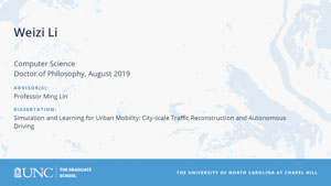 Weizi Li, Computer Science, Doctor of Philosophy, August 2019, Advisors: Professor Ming Lin, Dissertation: Simulation and Learning for Urban Mobility: City-scale Traffic Reconstruction and Autonomous Driving