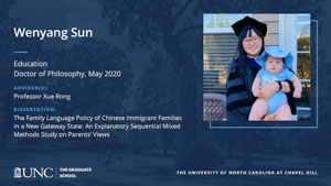 Wenyang Sun, Education, Doctor of Philosophy, May 2020, Advisors: Professor Xue Rong, Dissertation: The Family Language Policy of Chinese Immigrant Families in a New Gateway State: An Explanatory Sequential Mixed Methods Study on Parents’ Views