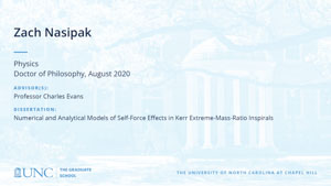 Zach Nasipak, Physics, Doctor of Philosophy, August 2020, Advisors: Professor Charles Evans, Dissertation: Numerical and analytical models of self-force effects in Kerr extreme-mass-ratio inspirals